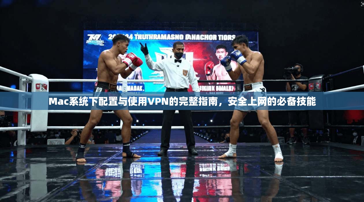 Mac系统下配置与使用VPN的完整指南，安全上网的必备技能