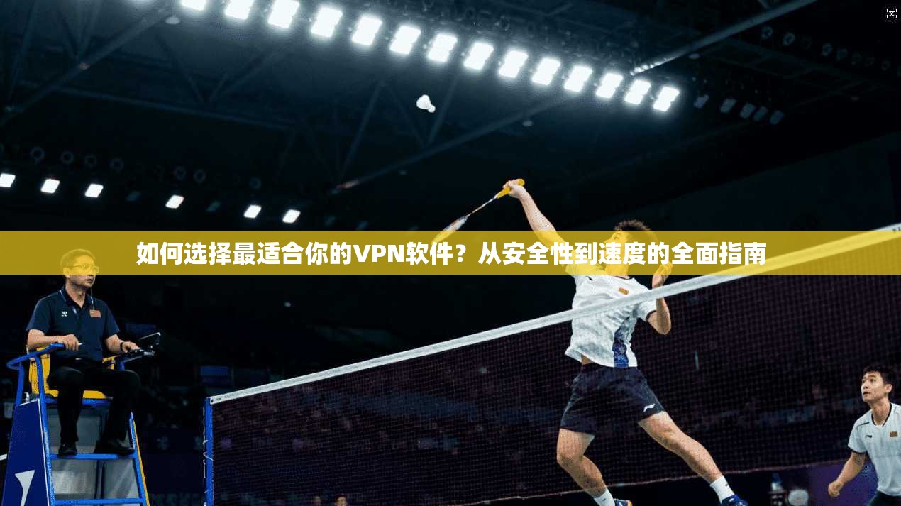 如何选择最适合你的VPN软件？从安全性到速度的全面指南