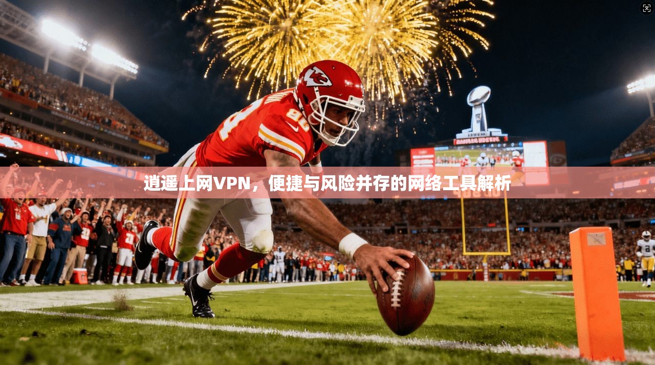 逍遥上网VPN，便捷与风险并存的网络工具解析