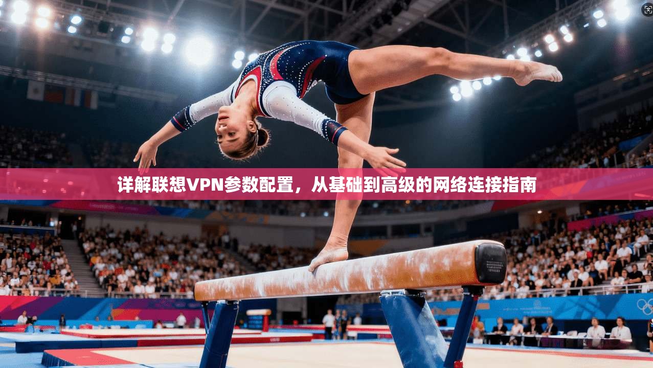 详解联想VPN参数配置，从基础到高级的网络连接指南