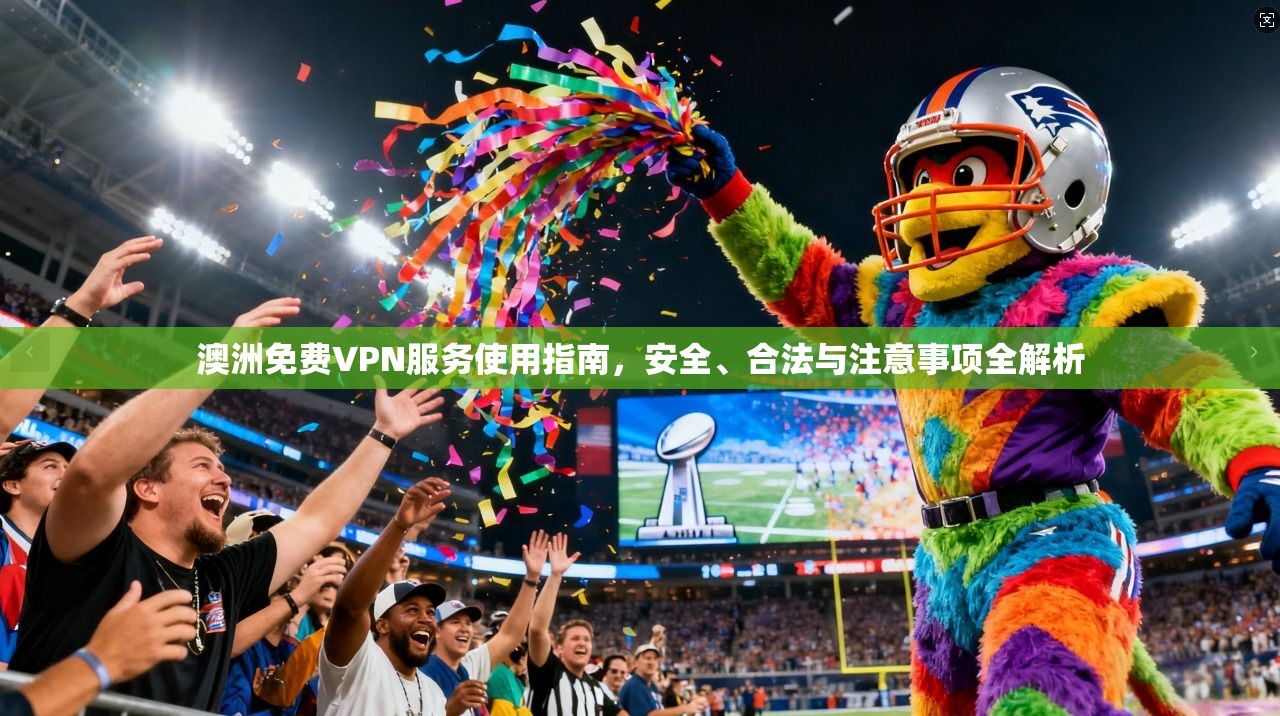 澳洲免费VPN服务使用指南,安全、合法与注意事项全解析 澳洲免费VPN服务使用指南,安全、合法与注意事项全解析