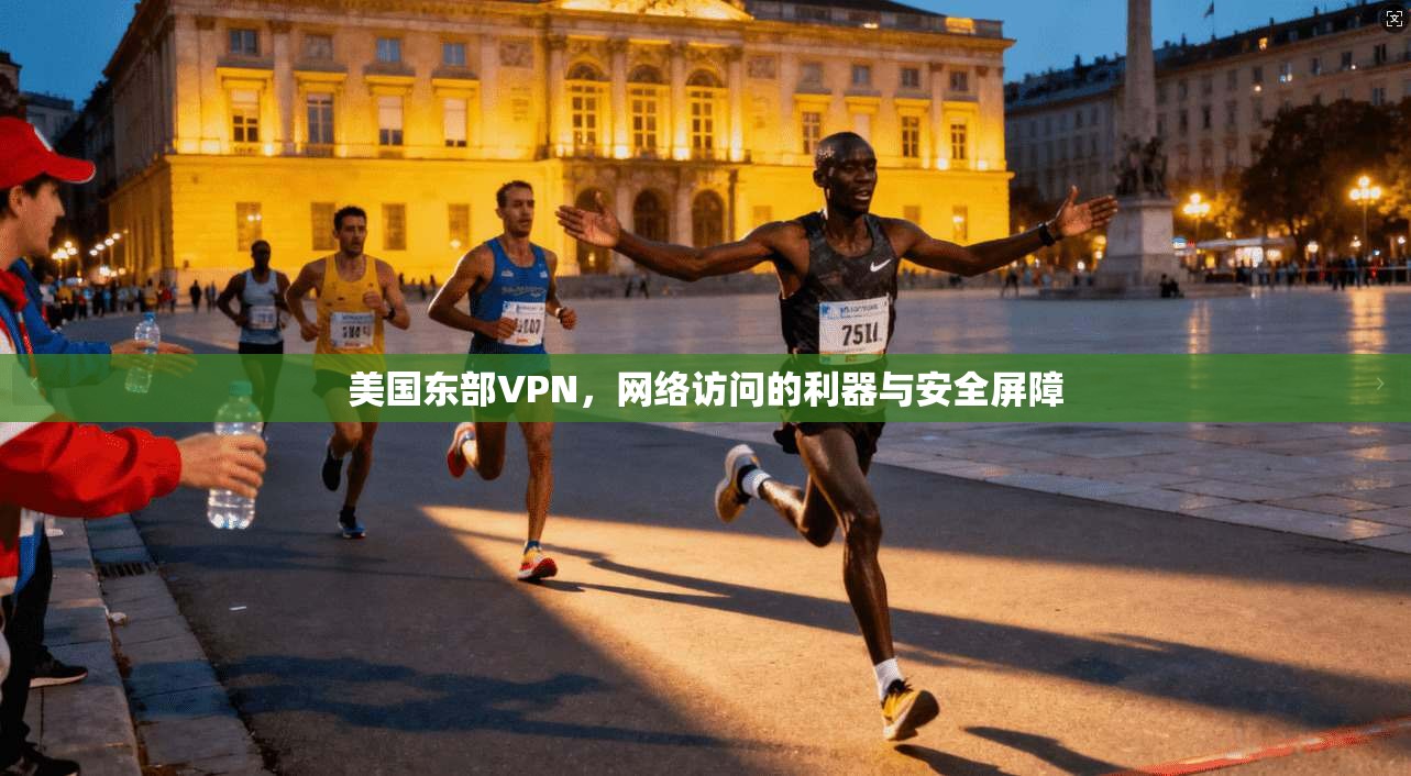 美国东部VPN,网络访问的利器与安全屏障 美国东部VPN,网络访问的利器与安全屏障