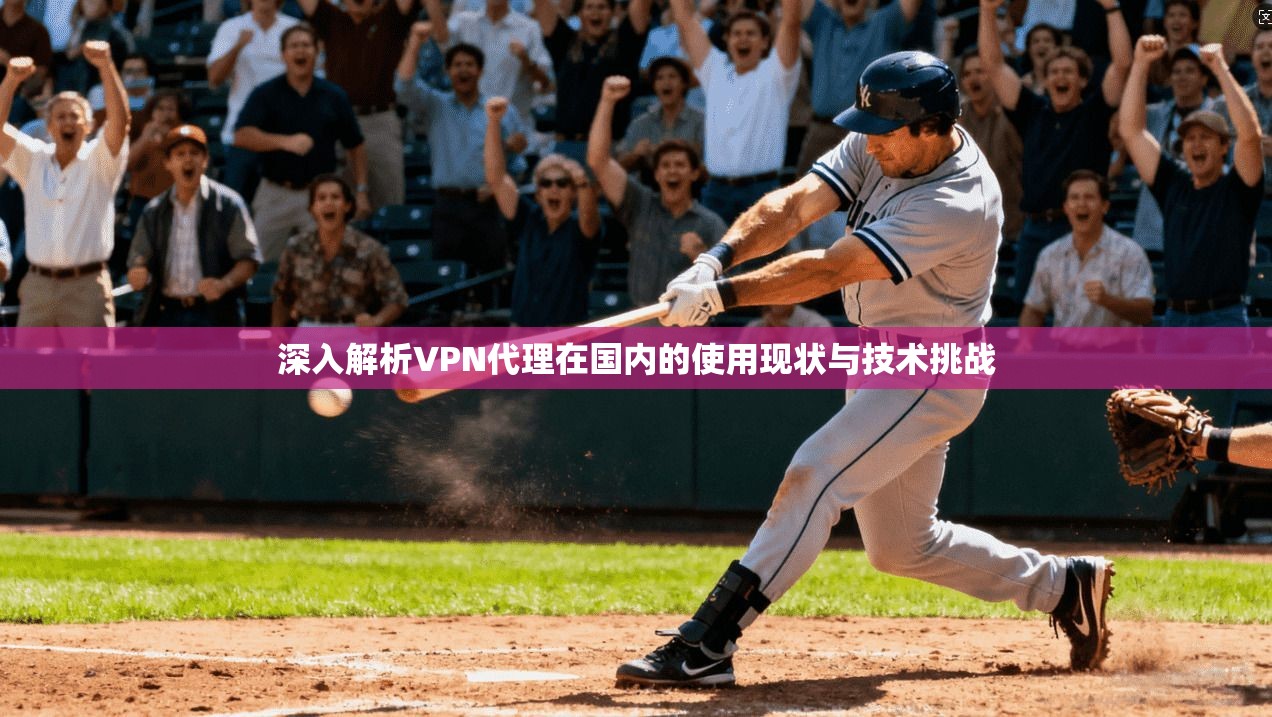 深入解析VPN代理在国内的使用现状与技术挑战