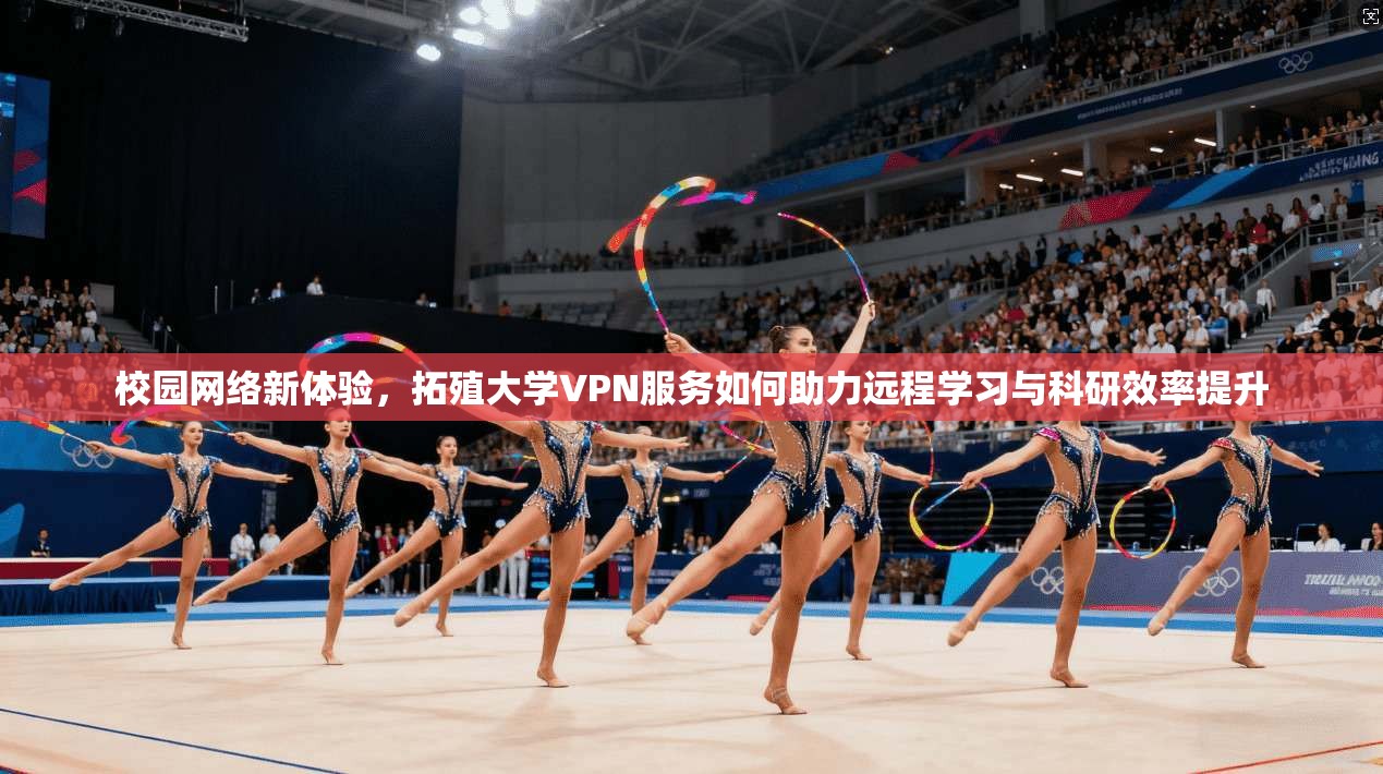 校园网络新体验，拓殖大学VPN服务如何助力远程学习与科研效率提升