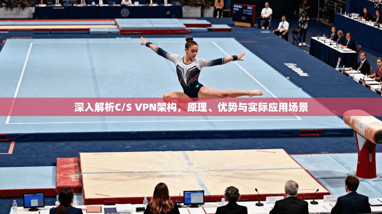 深入解析C/S VPN架构，原理、优势与实际应用场景