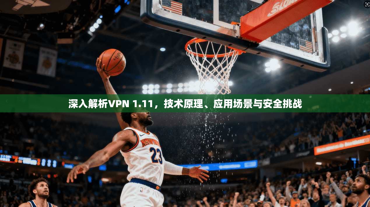 深入解析VPN 1.11，技术原理、应用场景与安全挑战
