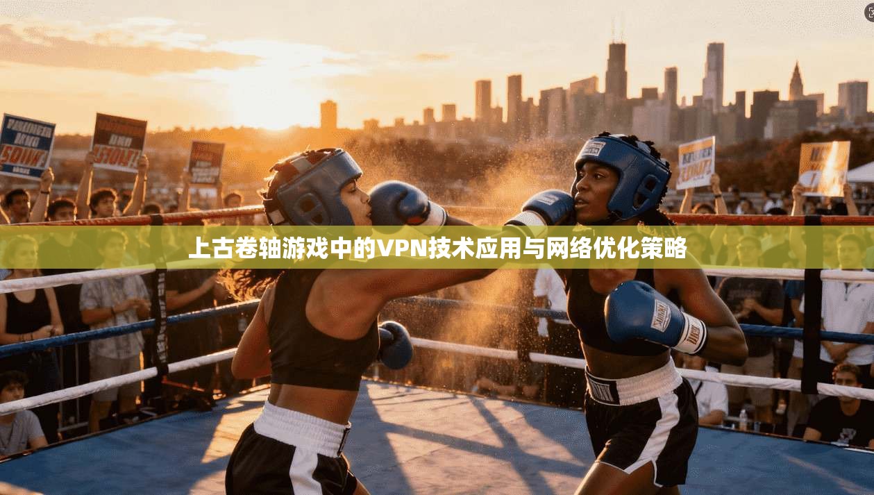 上古卷轴游戏中的VPN技术应用与网络优化策略