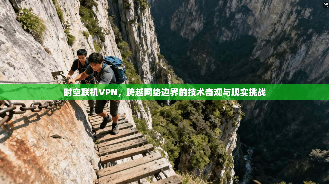 时空联机VPN,跨越网络边界的技术奇观与现实挑战 时空联机VPN,跨越网络边界的技术奇观与现实挑战
