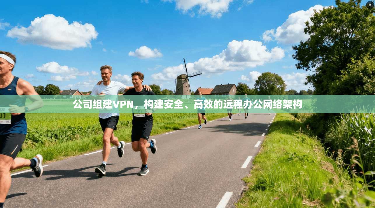 公司组建VPN，构建安全、高效的远程办公网络架构
