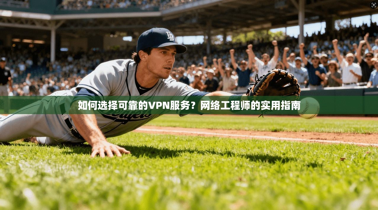 如何选择可靠的VPN服务？网络工程师的实用指南