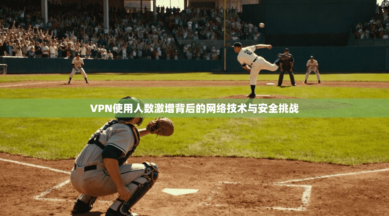 VPN使用人数激增背后的网络技术与安全挑战