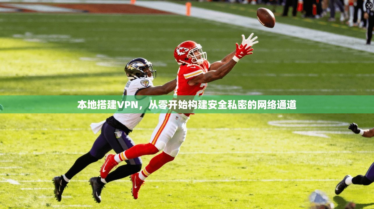 本地搭建VPN，从零开始构建安全私密的网络通道