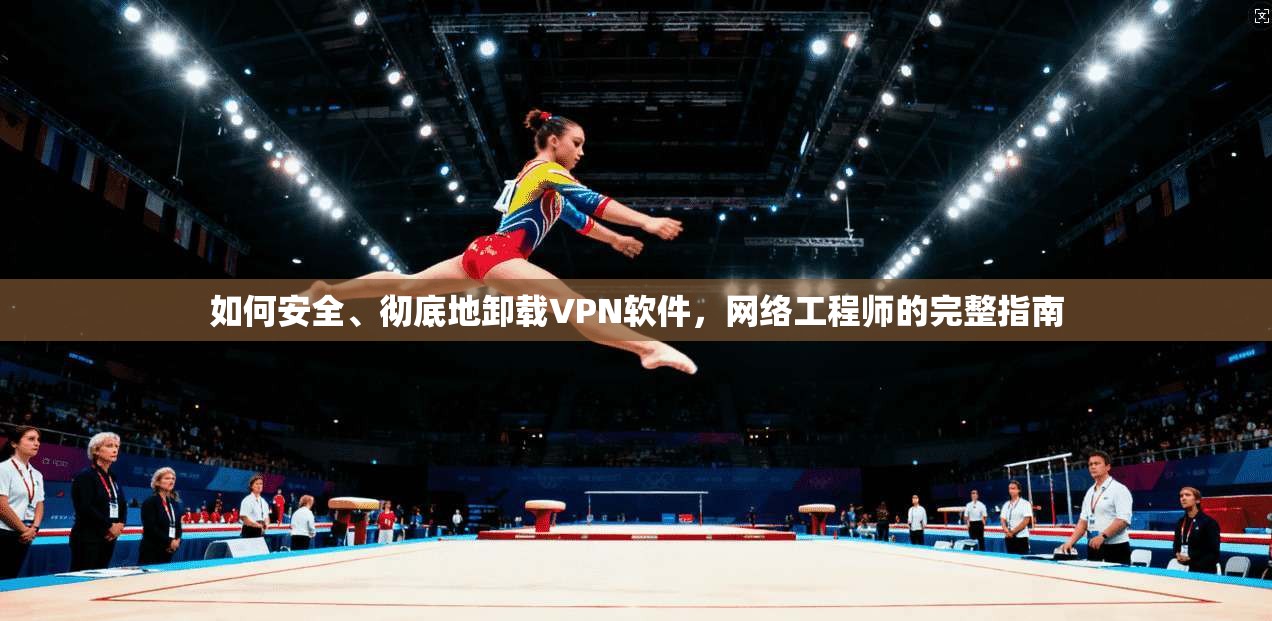 如何安全、彻底地卸载VPN软件,网络工程师的完整指南 如何安全、彻底地卸载VPN软件,网络工程师的完整指南