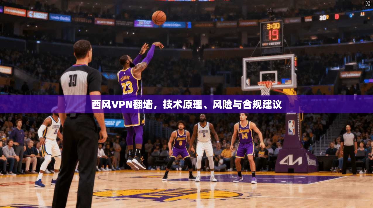 西风VPN翻墙，技术原理、风险与合规建议