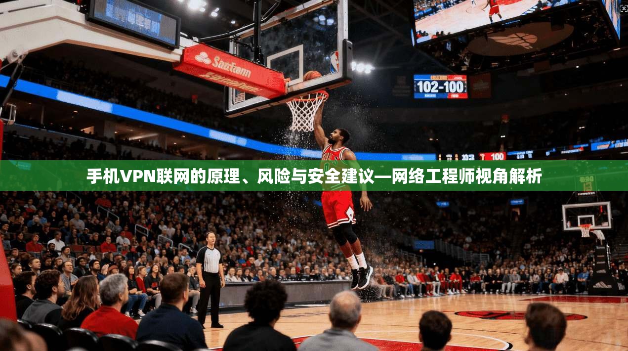 手机VPN联网的原理、风险与安全建议—网络工程师视角解析
