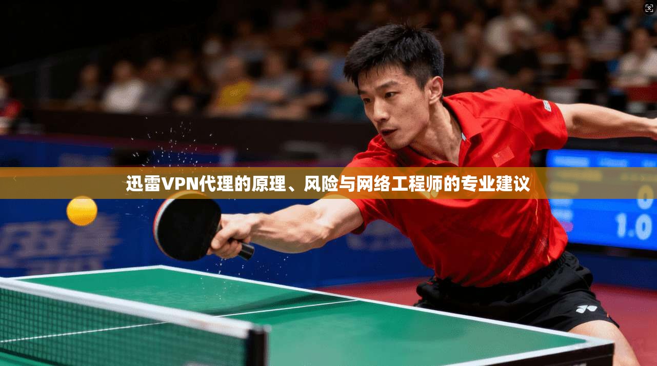 迅雷VPN代理的原理、风险与网络工程师的专业建议