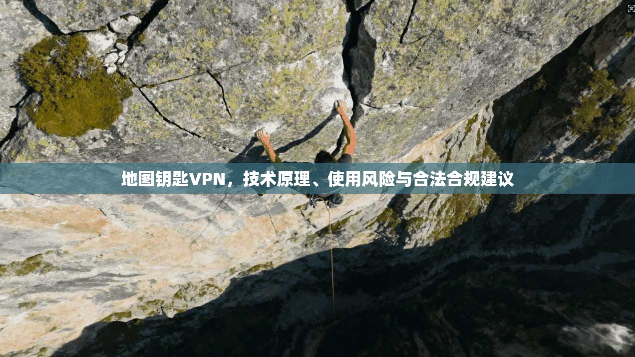 地图钥匙VPN，技术原理、使用风险与合法合规建议