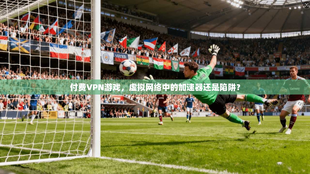 付费VPN游戏，虚拟网络中的加速器还是陷阱？