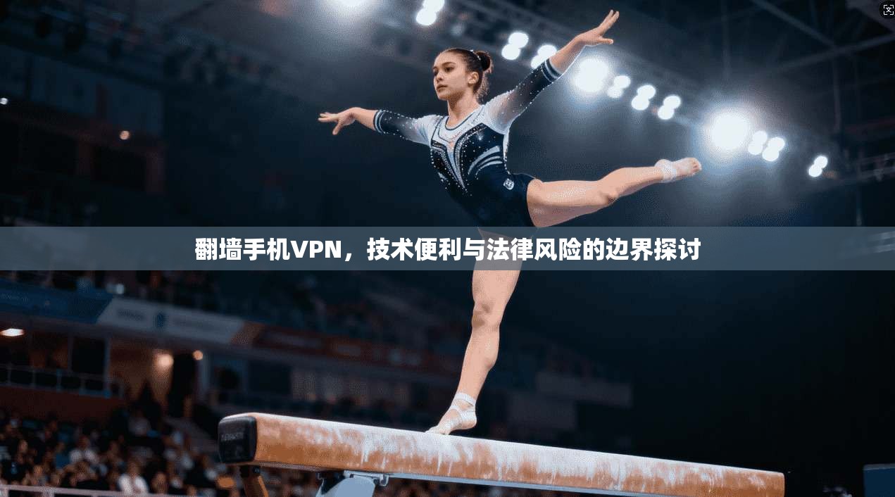 翻墙手机VPN，技术便利与法律风险的边界探讨