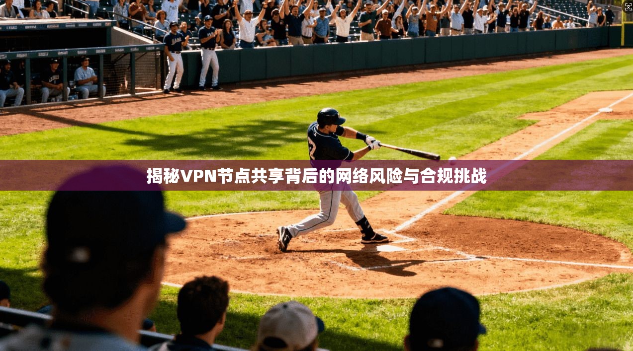 揭秘VPN节点共享背后的网络风险与合规挑战