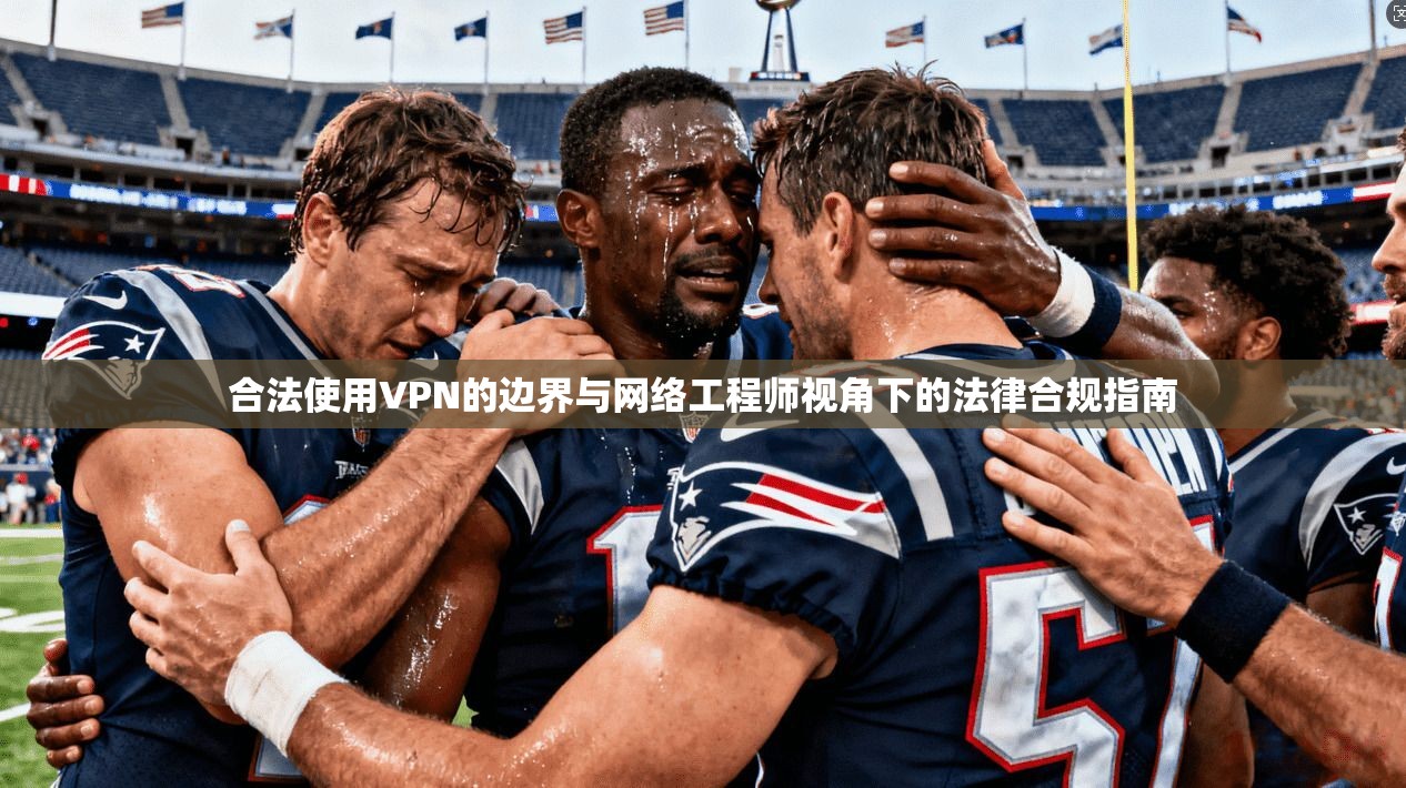 合法使用VPN的边界与网络工程师视角下的法律合规指南