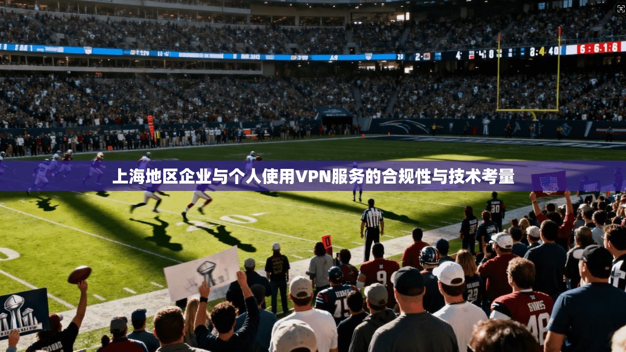 上海地区企业与个人使用VPN服务的合规性与技术考量