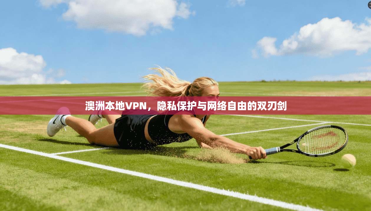 澳洲本地VPN，隐私保护与网络自由的双刃剑