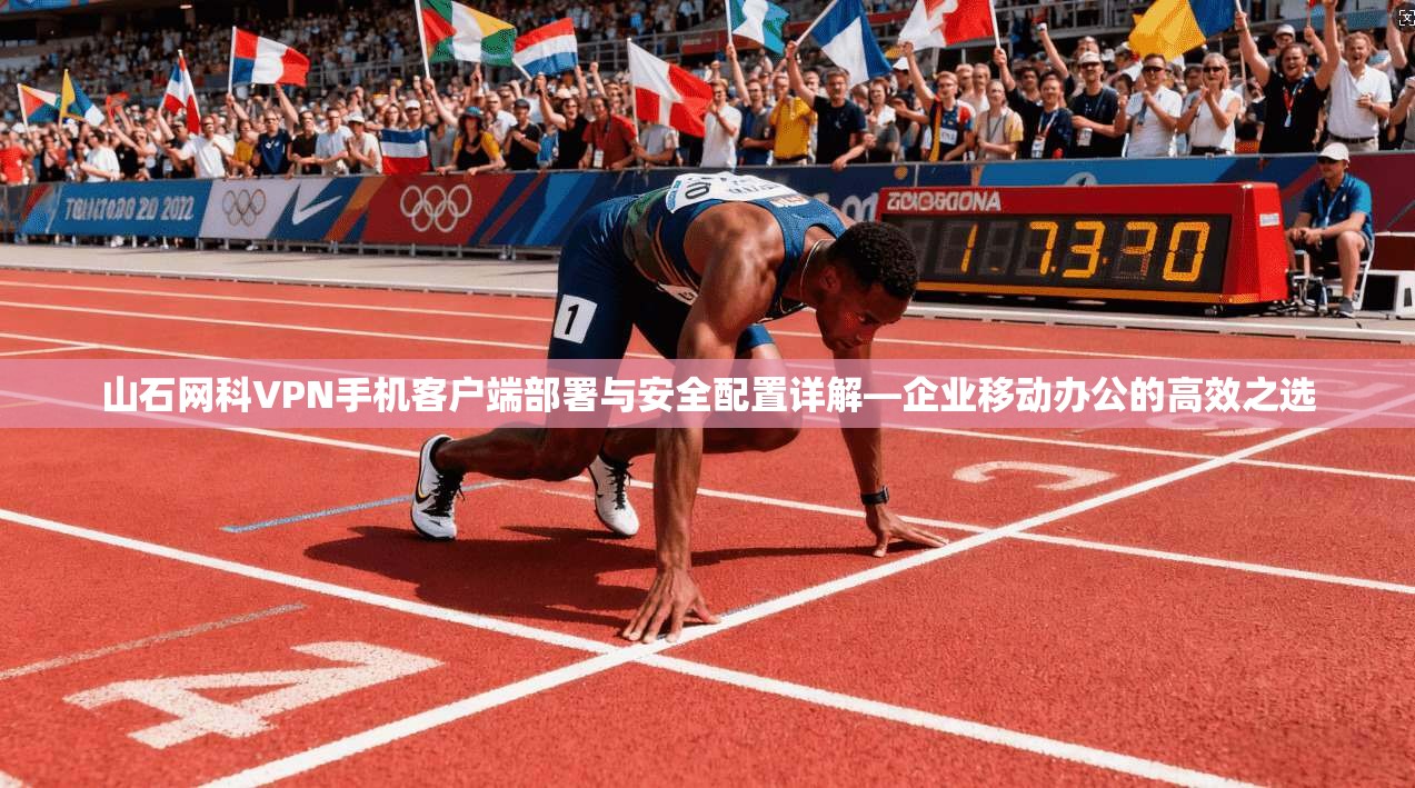 山石网科VPN手机客户端部署与安全配置详解—企业移动办公的高效之选
