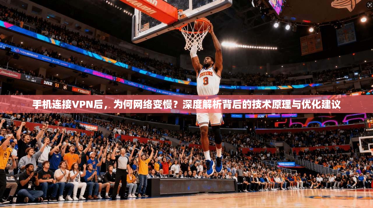 手机连接VPN后,为何网络变慢?深度解析背后的技术原理与优化建议 手机连接VPN后,为何网络变慢?深度解析背后的技术原理与优化建议