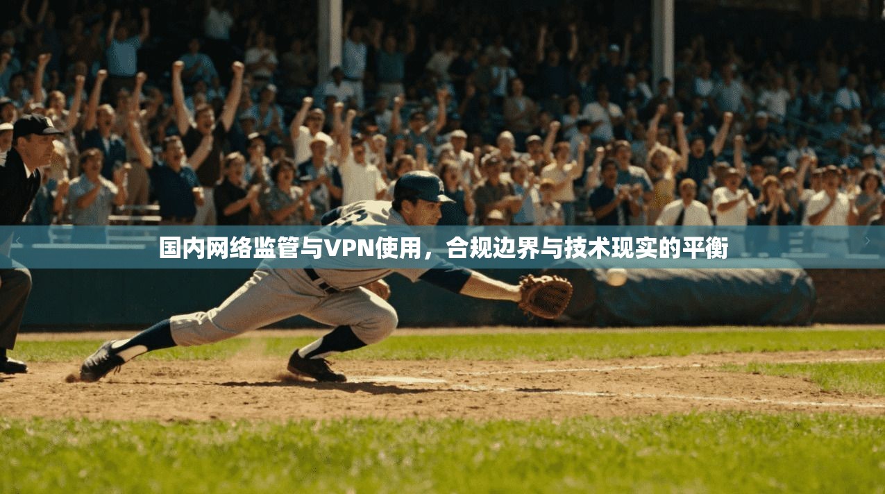 国内网络监管与VPN使用，合规边界与技术现实的平衡