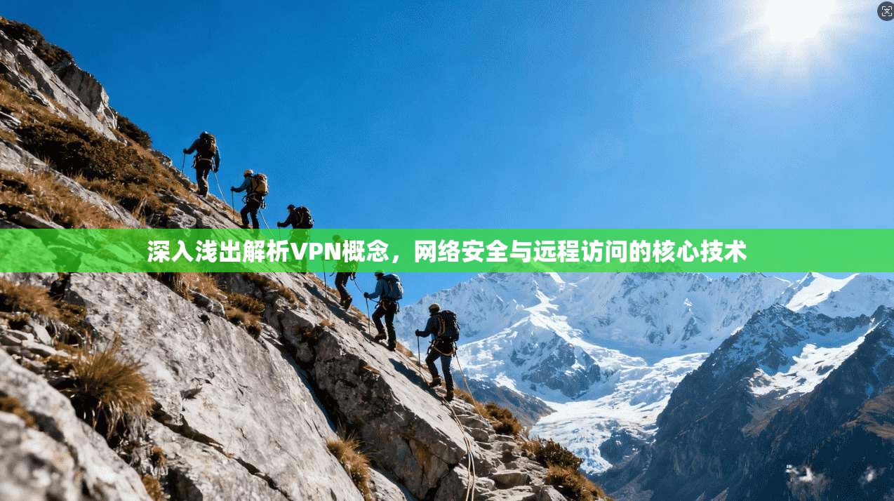 深入浅出解析VPN概念，网络安全与远程访问的核心技术