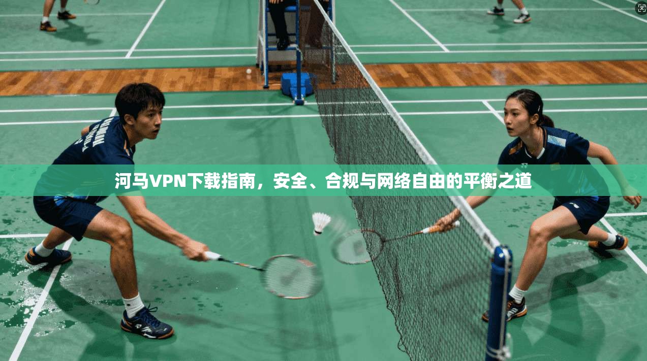 河马VPN下载指南,安全、合规与网络自由的平衡之道 河马VPN下载指南,安全、合规与网络自由的平衡之道