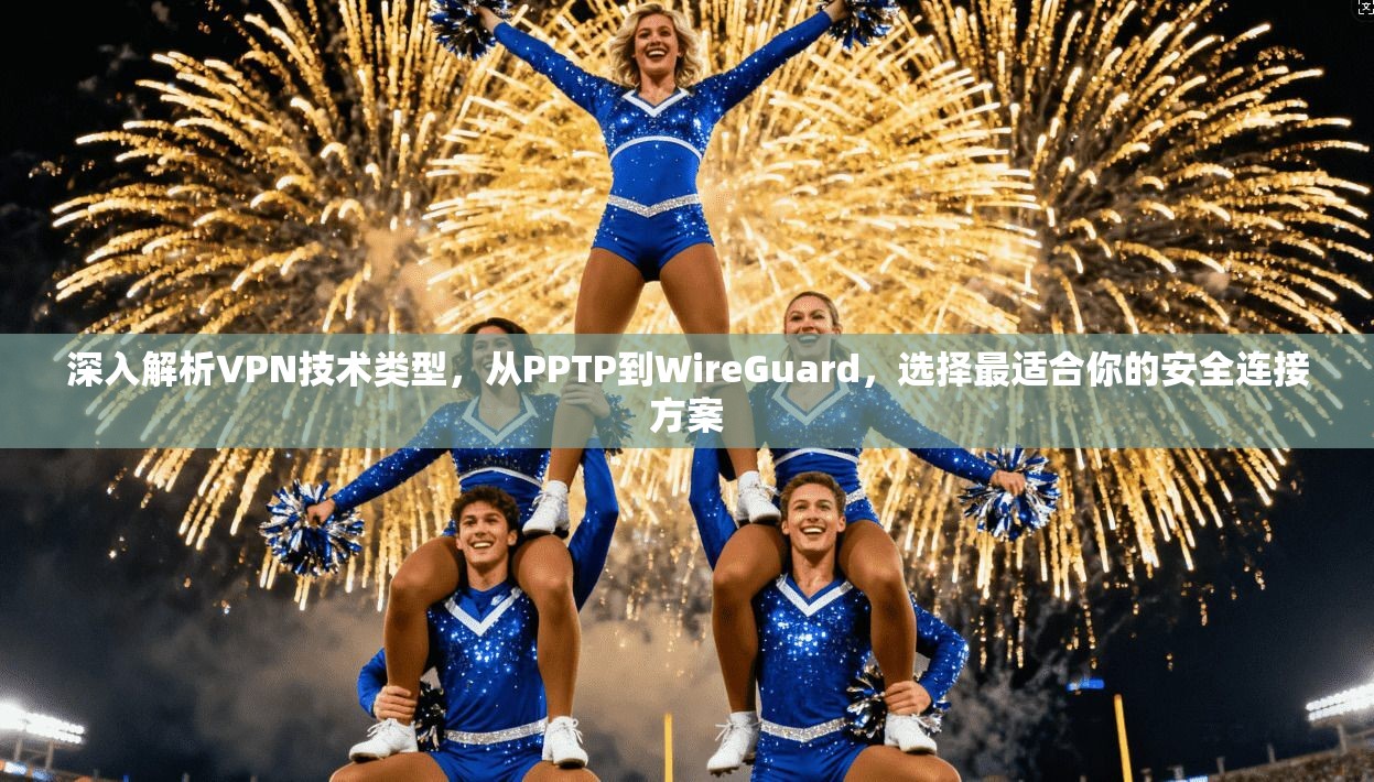 深入解析VPN技术类型，从PPTP到WireGuard，选择最适合你的安全连接方案