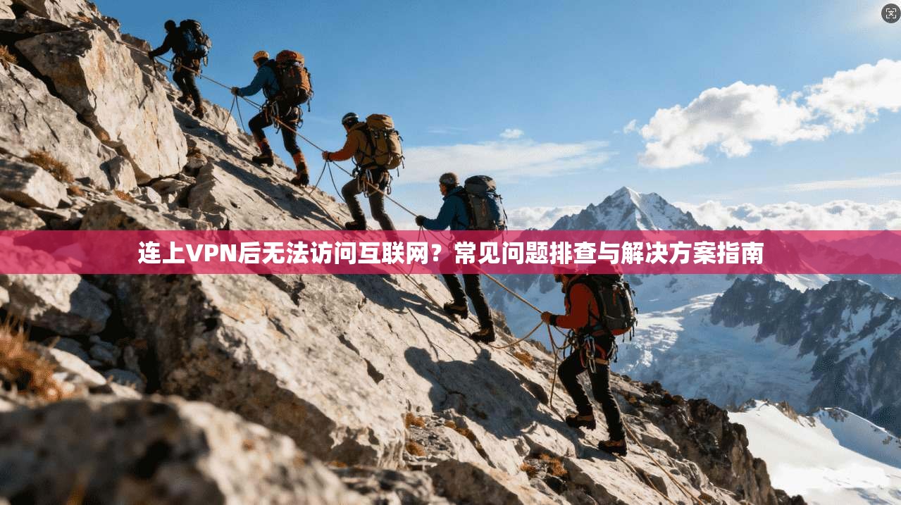 连上VPN后无法访问互联网？常见问题排查与解决方案指南