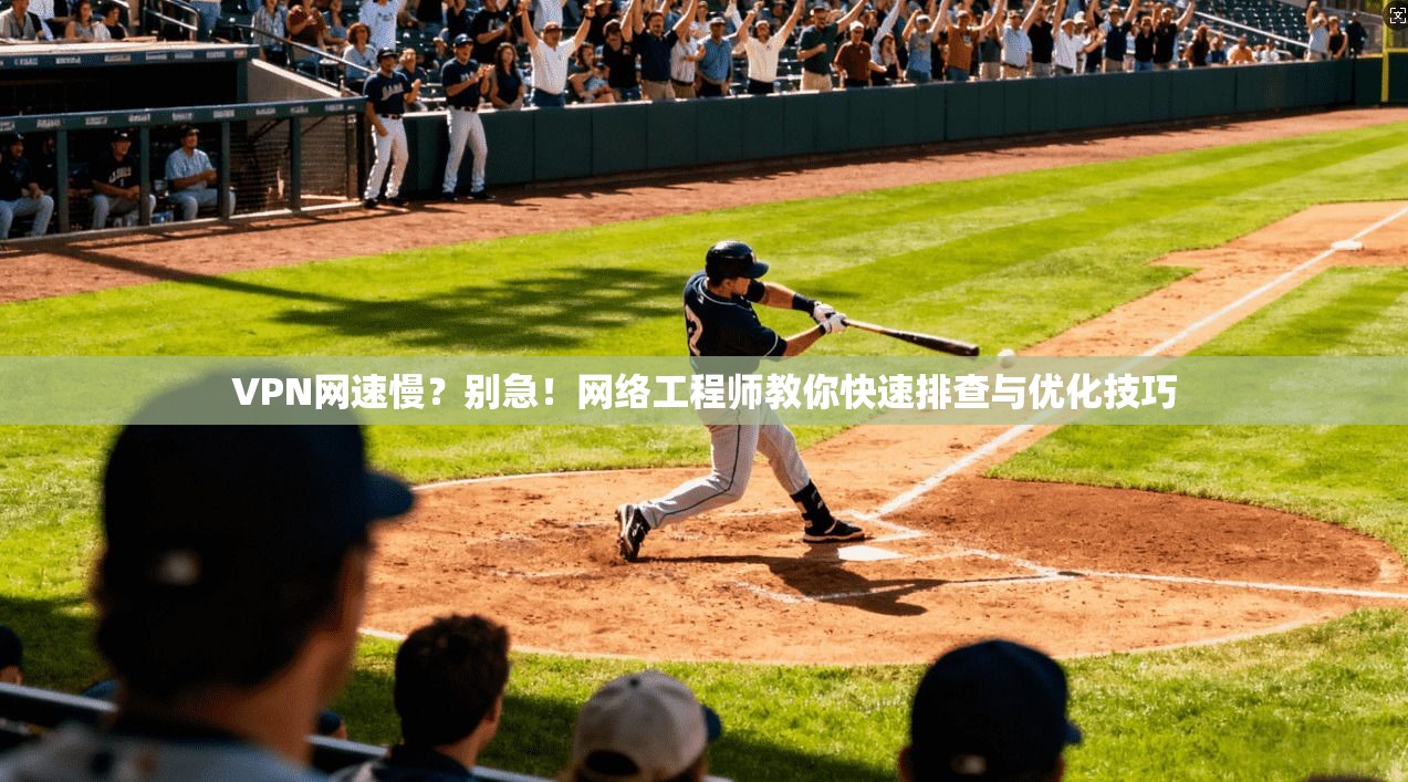 VPN网速慢？别急！网络工程师教你快速排查与优化技巧