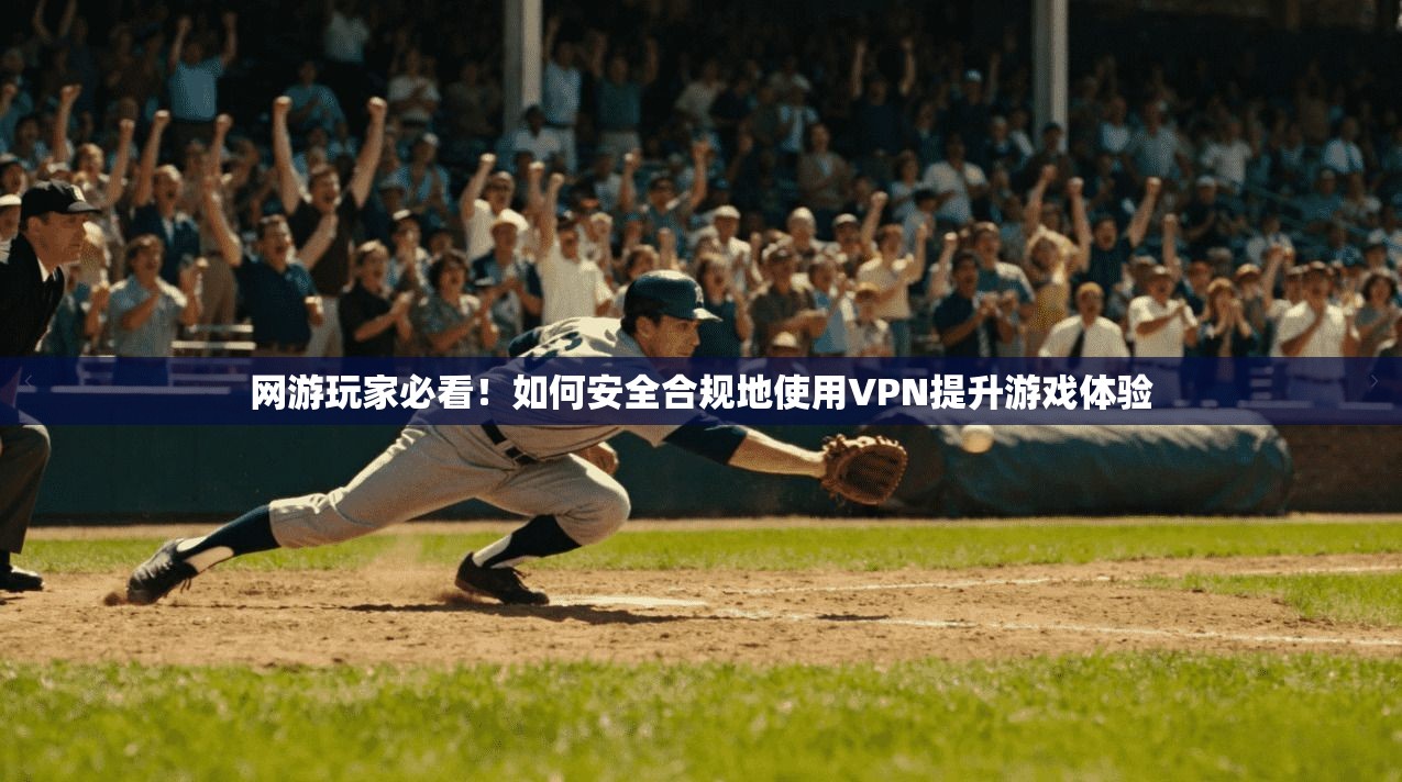 网游玩家必看！如何安全合规地使用VPN提升游戏体验