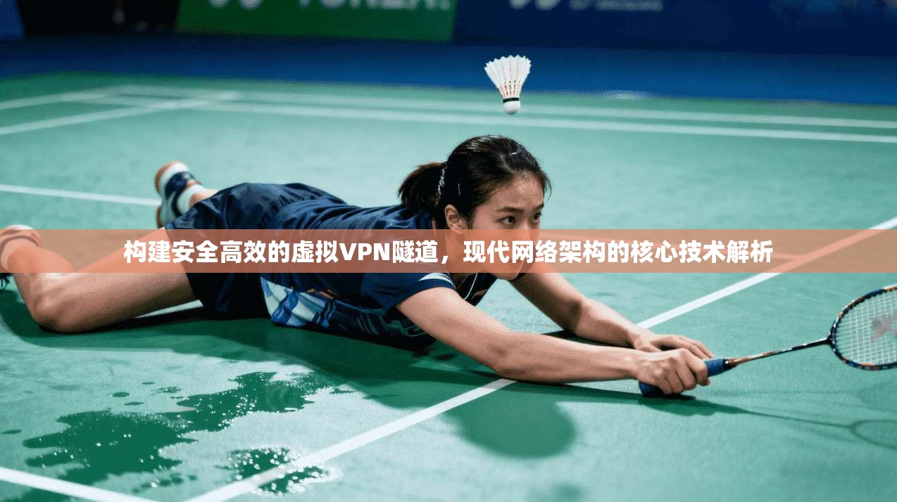 构建安全高效的虚拟VPN隧道,现代网络架构的核心技术解析 构建安全高效的虚拟VPN隧道,现代网络架构的核心技术解析