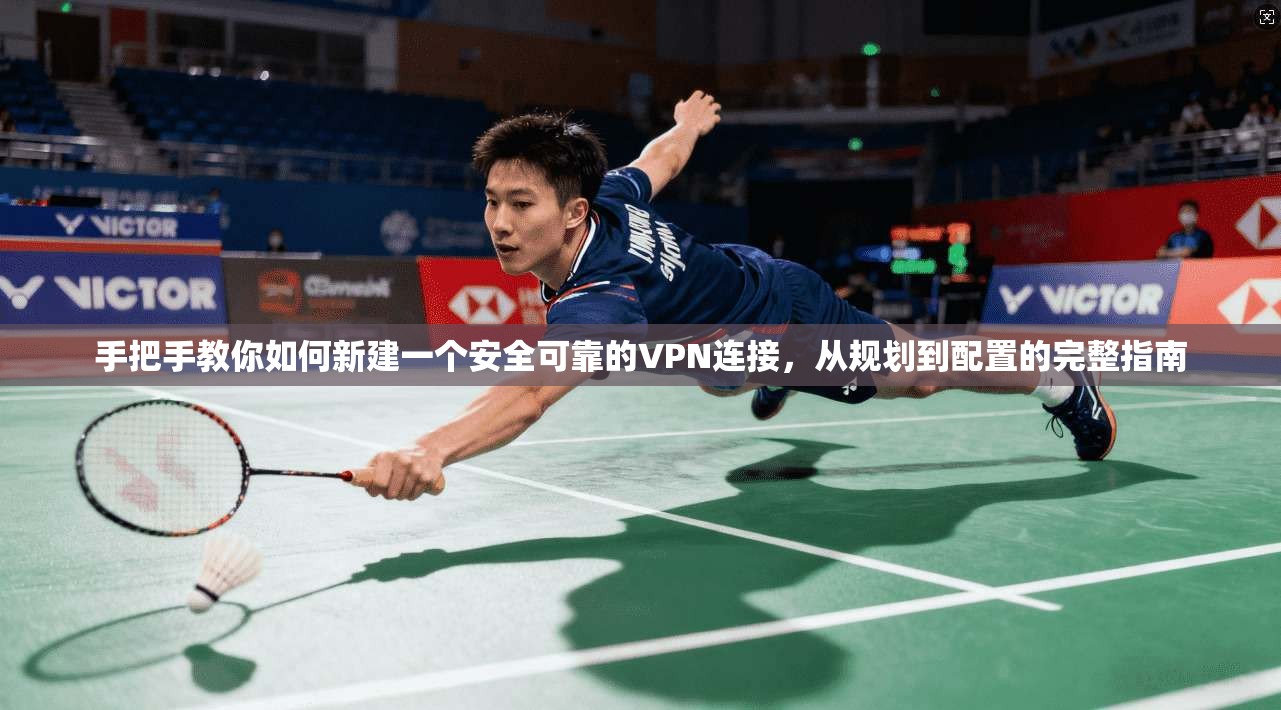 手把手教你如何新建一个安全可靠的VPN连接，从规划到配置的完整指南
