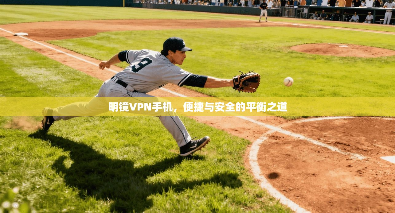 明镜VPN手机，便捷与安全的平衡之道