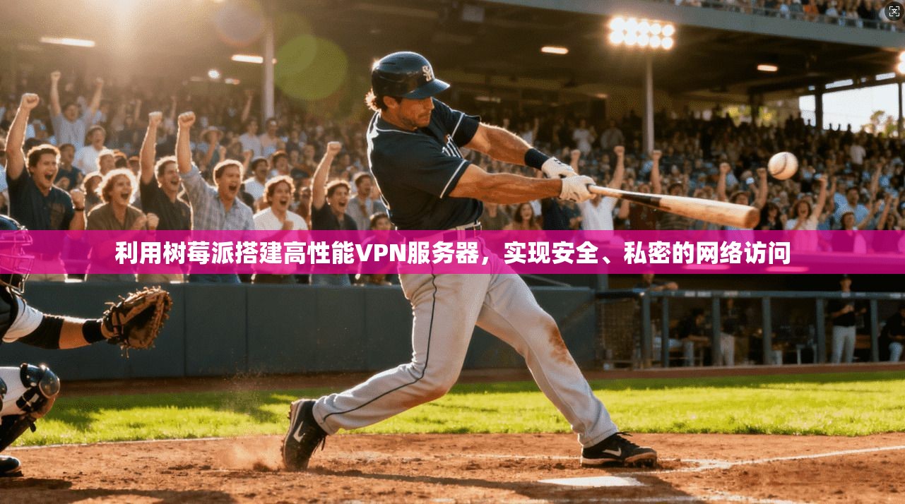 利用树莓派搭建高性能VPN服务器，实现安全、私密的网络访问