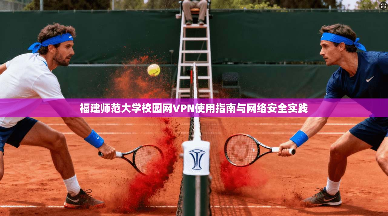 福建师范大学校园网VPN使用指南与网络安全实践