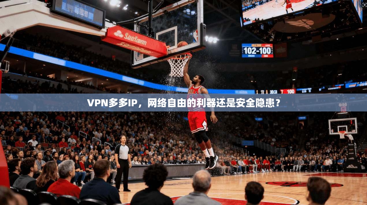 VPN多多IP，网络自由的利器还是安全隐患？