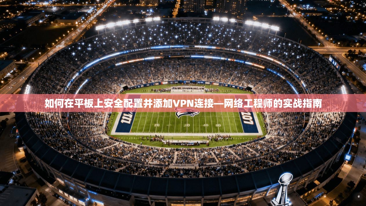 如何在平板上安全配置并添加VPN连接—网络工程师的实战指南