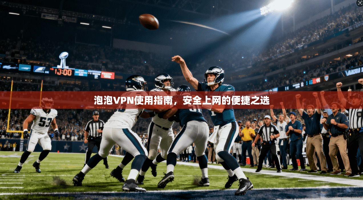 泡泡VPN使用指南，安全上网的便捷之选