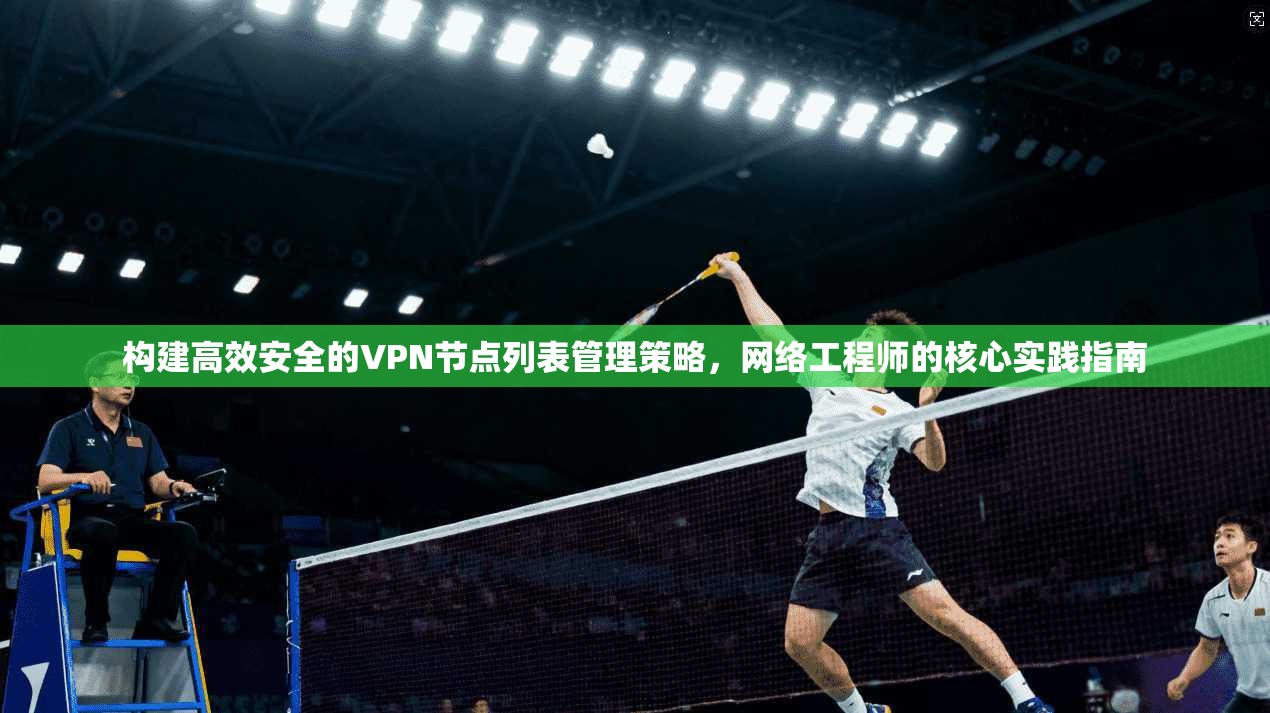 构建高效安全的VPN节点列表管理策略，网络工程师的核心实践指南
