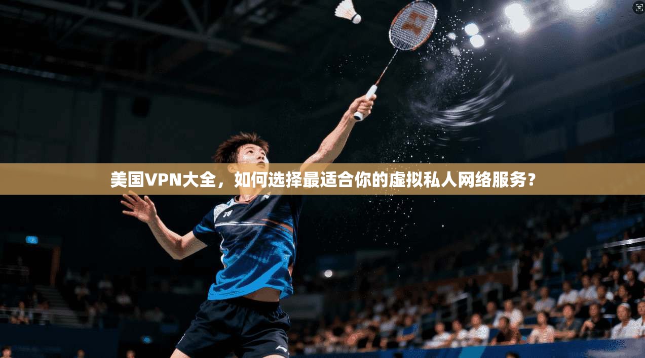 美国VPN大全，如何选择最适合你的虚拟私人网络服务？