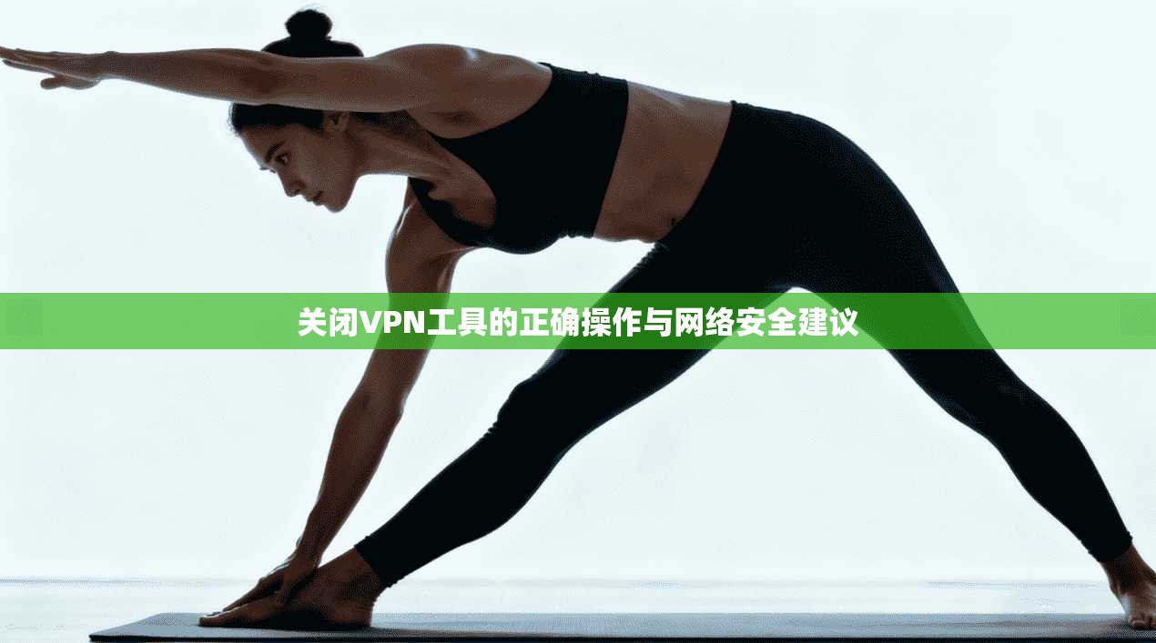 关闭VPN工具的正确操作与网络安全建议