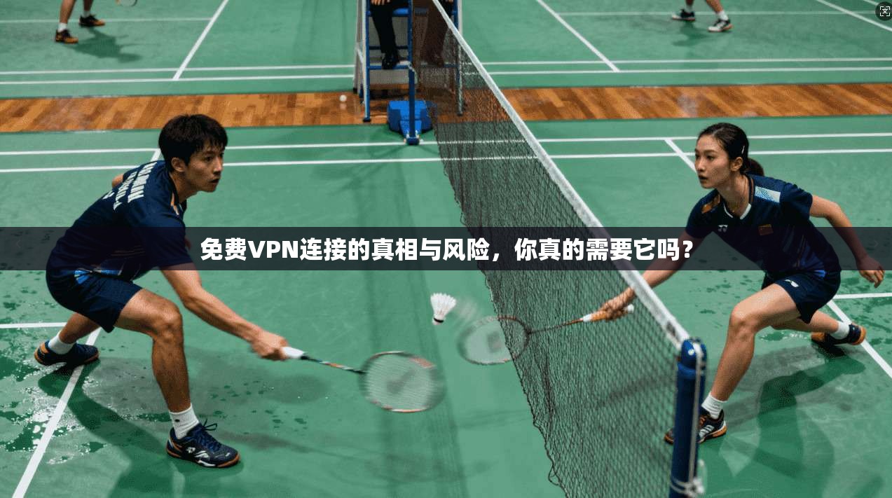 免费VPN连接的真相与风险，你真的需要它吗？