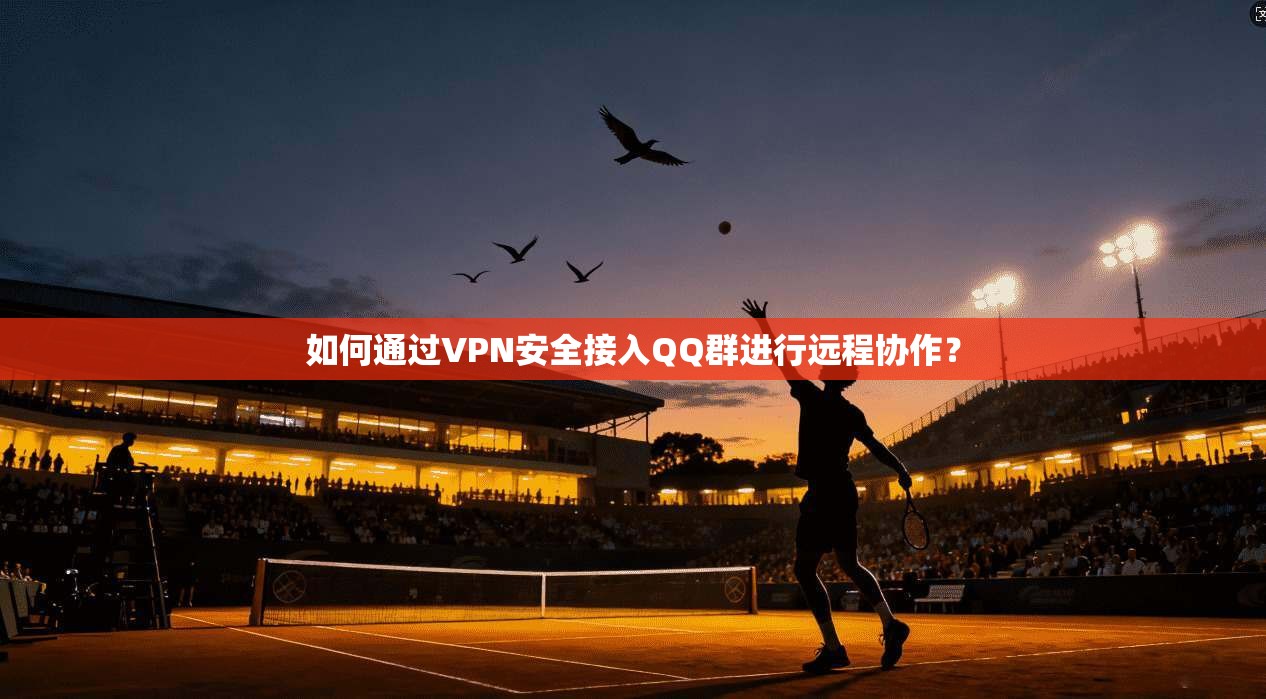 如何通过VPN安全接入QQ群进行远程协作？