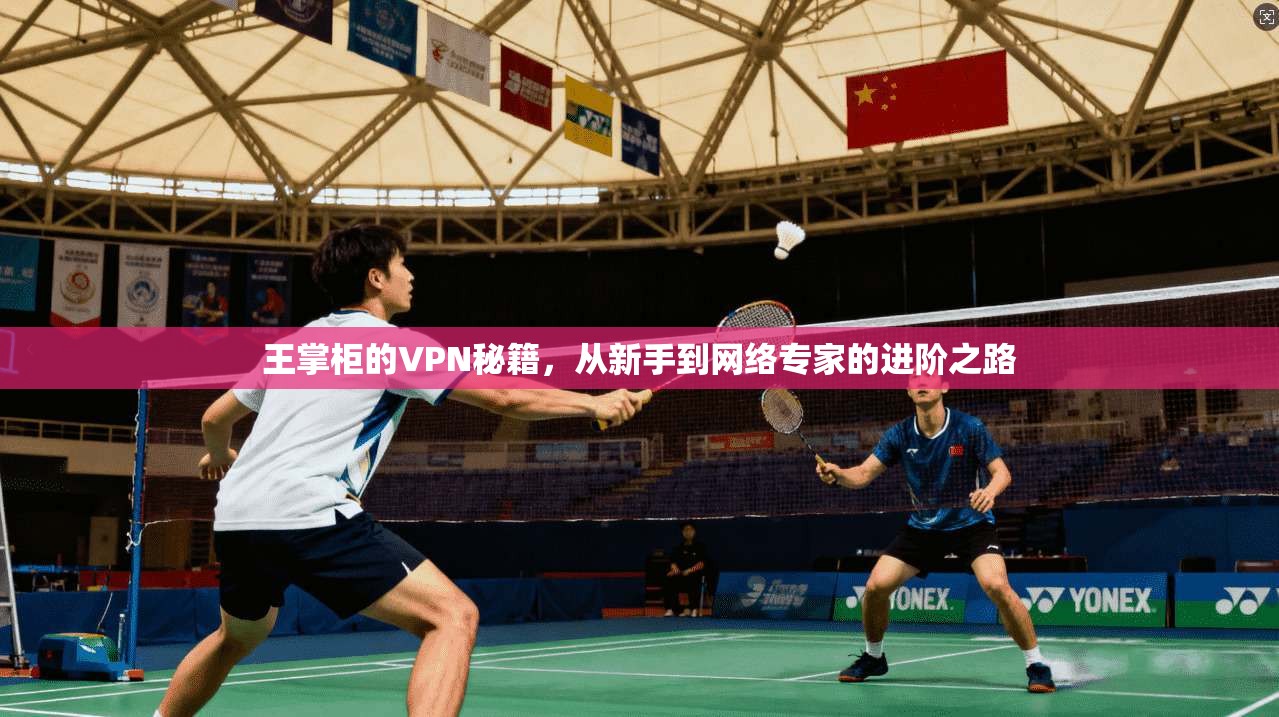 王掌柜的VPN秘籍，从新手到网络专家的进阶之路